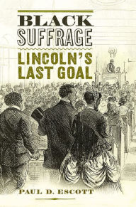 Title: Black Suffrage: Lincoln's Last Goal, Author: Paul D. Escott