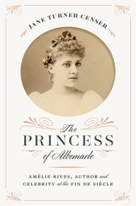 Title: The Princess of Albemarle: Amélie Rives, Author and Celebrity at the Fin de Siècle, Author: Jane Turner Censer