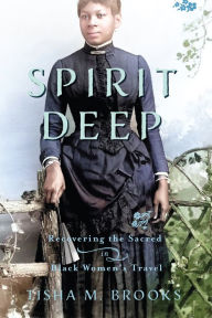 Title: Spirit Deep: Recovering the Sacred in Black Women's Travel, Author: Tisha M. Brooks