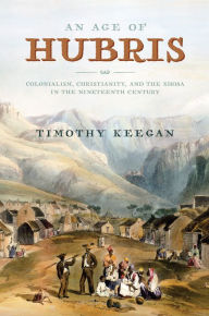 Title: An Age of Hubris: Colonialism, Christianity, and the Xhosa in the Nineteenth Century, Author: Timothy Keegan