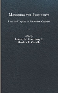 Title: Mourning the Presidents: Loss and Legacy in American Culture, Author: Lindsay M. Chervinsky