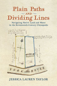 Title: Plain Paths and Dividing Lines: Navigating Native Land and Water in the Seventeenth-Century Chesapeake, Author: Jessica Lauren Taylor
