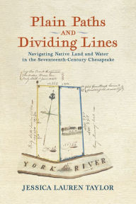 Title: Plain Paths and Dividing Lines: Navigating Native Land and Water in the Seventeenth-Century Chesapeake, Author: Jessica Lauren Taylor