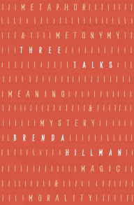 Title: Three Talks: Metaphor and Metonymy, Meaning and Mystery, Magic and Morality, Author: Brenda Hillman