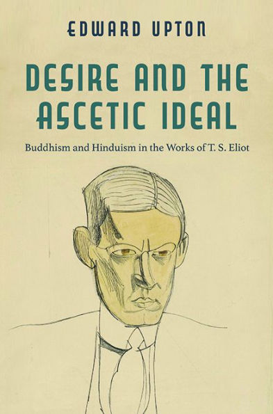 Desire and the Ascetic Ideal: Buddhism Hinduism Works of T. S. Eliot