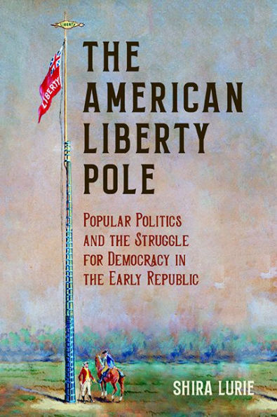 the American Liberty Pole: Popular Politics and Struggle for Democracy Early Republic