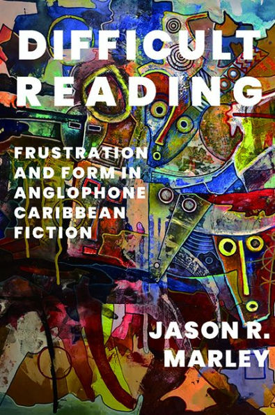 Difficult Reading: Frustration and Form Anglophone Caribbean Fiction