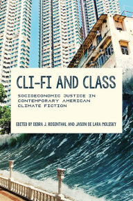 Title: Cli-Fi and Class: Socioeconomic Justice in Contemporary American Climate Fiction, Author: Debra J. Rosenthal