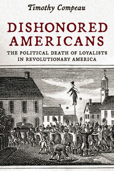 Dishonored Americans: The Political Death of Loyalists Revolutionary America