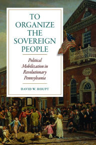 Download kindle books to ipad via usb To Organize the Sovereign People: Political Mobilization in Revolutionary Pennsylvania by David W. Houpt  (English Edition)