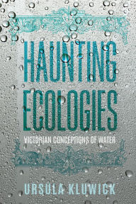 Title: Haunting Ecologies: Victorian Conceptions of Water, Author: Ursula Kluwick