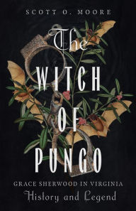 Title: The Witch of Pungo: Grace Sherwood in Virginia History and Legend, Author: Scott O. Moore