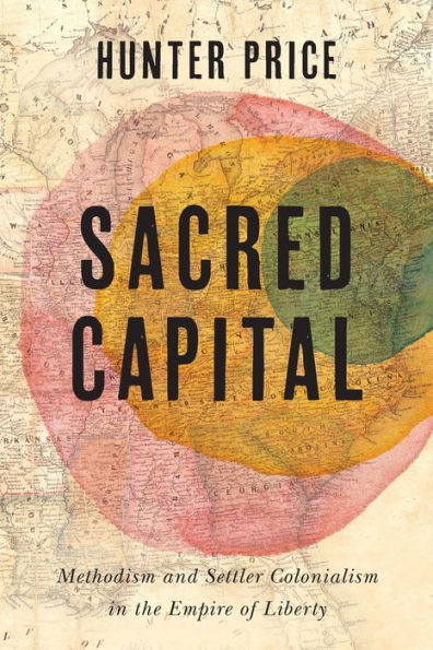 Sacred Capital: Methodism and Settler Colonialism in the Empire of Liberty