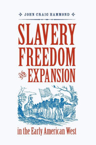 Title: Slavery, Freedom, and Expansion in the Early American West, Author: John Craig Hammond