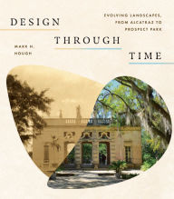 Title: Design through Time: Evolving Landscapes, from Alcatraz to Prospect Park, Author: Mark H. Hough