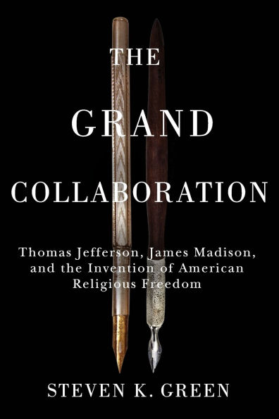 the Grand Collaboration: Thomas Jefferson, James Madison, and Invention of American Religious Freedom