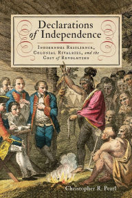 Bestsellers ebooks free download Declarations of Independence: Indigenous Resilience, Colonial Rivalries, and the Cost of Revolution English version 9780813951997 by Christopher R. Pearl