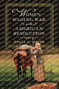 Title: Women Waging War in the American Revolution, Author: Holly A. Mayer