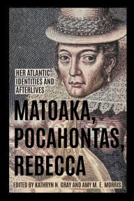 Ebook free download per bambini Matoaka, Pocahontas, Rebecca: Her Atlantic Identities and Afterlives by Kathryn N. Gray, Amy M. E. Morris, Karen O. Kupperman PhD 9780813952437