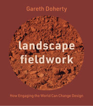 Title: Landscape Fieldwork: How Engaging the World Can Change Design, Author: Gareth Doherty