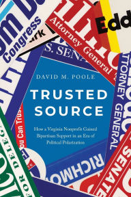 Title: Trusted Source: How a Virginia Nonprofit Gained Bipartisan Support in an Era of Political Polarization, Author: David M. Poole