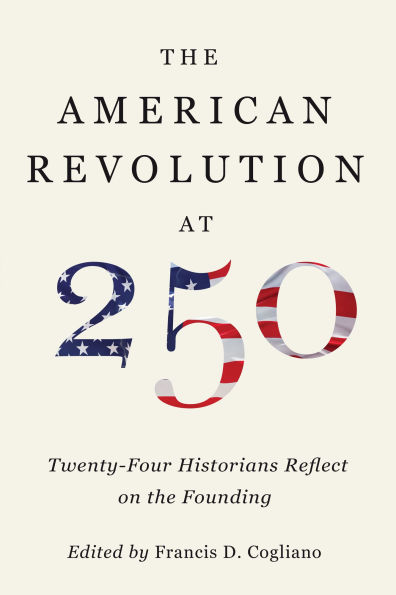 The American Revolution at 250: Twenty-Four Historians Reflect on