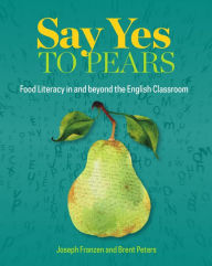 Title: Say Yes to Pears: Food Literacy in and beyond the English Classroom, Author: Joseph Franzen