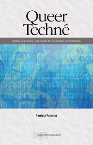 Title: Queer Techné: Bodies, Rhetorics, and Desire in the History of Computing, Author: Patricia Fancher