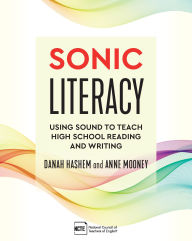 Title: Sonic Literacy: Using Sound to Teach High School Reading and Writing, Author: Danah Hashem