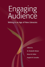 Title: Engaging Audience: Writing in an Age of New Literacies, Author: M. Elizabeth Weiser