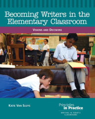 Title: Becoming Writers in the Elementary Classroom: Visions and Decisions, Author: Katie Van Sluys