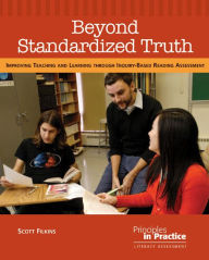 Title: Beyond Standardized Truth: Improving Teaching and Learning through Inquiry-Based Reading Assessment, Author: Scott Filkins