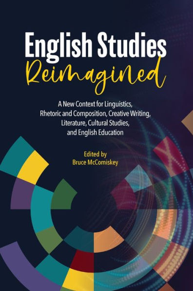 English Studies Reimagined: A New Context for Linguistics, Rhetoric and Composition, Creative Writing, Literature, Cultural Studies, and English Education