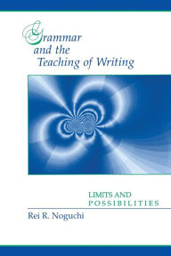 Title: Grammar and the Teaching of Writing: Limits and Possibilities / Edition 1, Author: Rei R. Noguchi