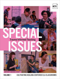 Title: Special Issues, Volume 1: Trauma-Informed Teaching: Cultivating Healing-Centered ELA Classrooms, Author: Sakeena Everett