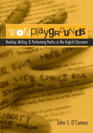 Title: Wordplaygrounds: Reading, Writing, and Performing Poetry in the English Classroom / Edition 1, Author: John S. O'Connor