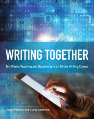 Title: Writing Together: Ten Weeks Teaching and Studenting in an Online Writing Course, Author: Scott Warnock