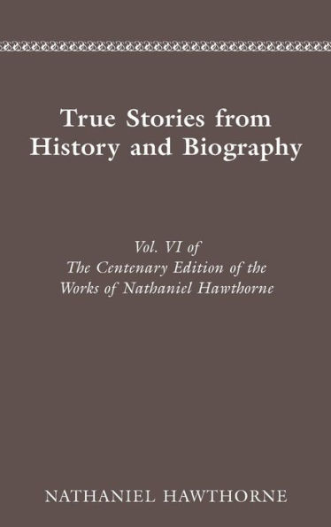 CENTENARY ED WORKS NATHANIEL HAWTHORNE: VOL. VI, TRUE STORIES FROM HISTORY AND B