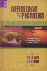 Title: Afrindian Fictions: Diaspora, Race, and National Desire in South Africa, Author: Pallavi Rastogi