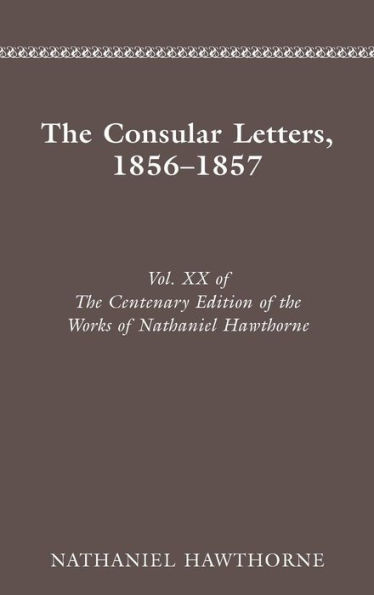 CENTENARY ED WORKS NATHANIEL HAWTHORNE: VOL. XX, THE CONSULAR LETTERS, 18561857