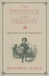 Title: The Presence of the Present: Topics of the Day in the Victorian Novel, Author: RICHARD D. ALTICK