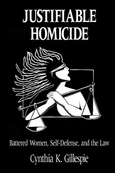 JUSTIFIABLE HOMICIDE: BATTERED WOMEN, SELF-DEFENSE AND THE LAW