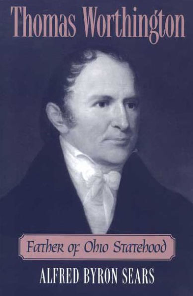 THOMAS WORTHINGTON: FATHER OF OHIO STATEHOOD