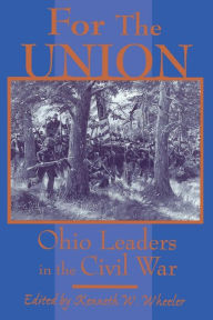 Title: FOR THE UNION: OHIO LEADERS IN THE CIVIL WAR, Author: KENNETH W. WHEELER