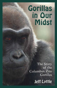 Title: GORILLAS IN OUR MIDST: THE STORY OF THE COLUMBUS ZOO GORILLAS, Author: JEFF LYTTLE