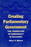 Title: Creating Parliamentary Government: The Transition to Democracy in Bulgaria, Author: ALBERT P. MELONE