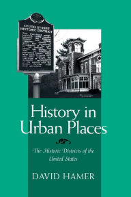 Title: HISTORY IN URBAN PLACES: THE HISTORIC DISTRICTS OF THE UNITED STA, Author: DAVID HAMER