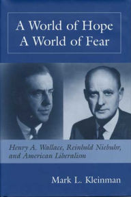 Title: WORLD OF HOPE WORLD OF FEAR: HENRY A. WALLACE, REINHOLD NIEBUHR, AND, Author: MARK L. KLEINMAN