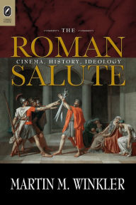 Title: The Roman Salute: Cinema, History, Ideology, Author: Martin M. Winkler