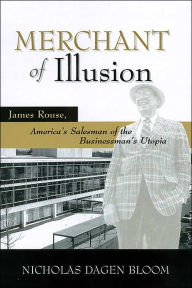 Title: Merchant of Illusion: James Rouse, American Salesman of the Businessman's Utopia, Author: NICHOLAS DAGEN BLOOM